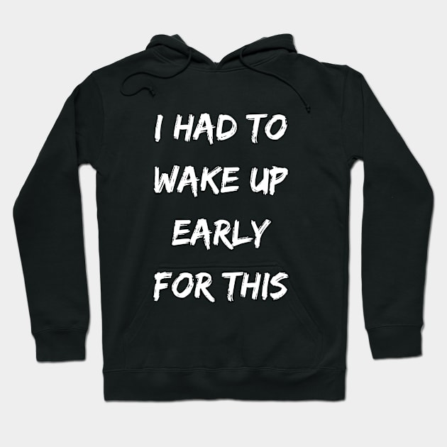 I had to wake up early for this - Sarcastic funny inspirational Hoodie by shanesil